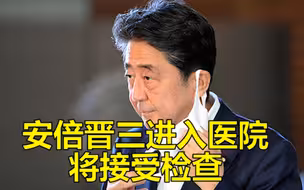 安倍晋三进入医院，官邸消息人士：为确保身体无恙进行检查