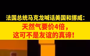 马克龙喊话美国和挪威： 天然气要价4倍，这可不是友谊的真谛