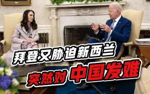 指使澳大利亚惹事还不够，拜登又胁迫新西兰，突然对中国发难