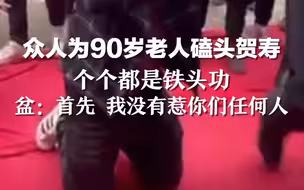 众人为90岁老人磕头贺寿 个个都是铁头功  盆： 我没有惹你们任何人