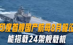造了20多年耗资30亿，印度终于等来这一刻，首艘国产航母8月服役