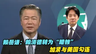 赖岳谦：赖清德转为“暗独”加紧与美国勾连，罔顾台湾民众安全