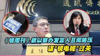 台媒爆料：《镜周刊》欲以蔡办发言人不伦恋施压谋“镜电视”过关