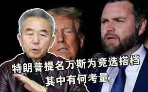 特朗普提名万斯为竞选搭档，其中有何考量？专家：有三大因素