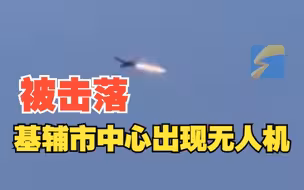 无人机现身基辅市中心上空 被乌军开火击落坠入市区办公楼