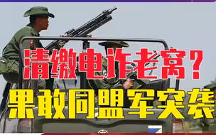 清缴电诈老窝？果敢同盟军突袭，引爆缅北大战，政府军根本管不住