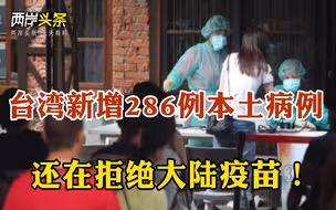 政治至上？台湾今日新增286例新冠肺炎本土病例 仍拒大陆疫苗