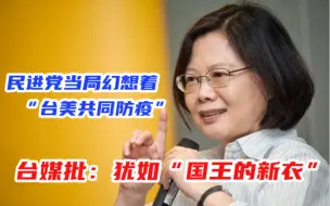 民进党当局幻想着“台美共同防疫”，台媒批：犹如“国王的新衣”