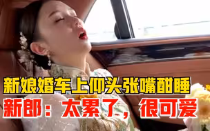 新娘婚车上仰头张嘴酣睡，新郎：前一晚没睡太累了，感觉很可爱