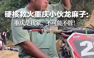 硬核支援救火重庆小伙“龙麻子”：重庆是我家，不可能不管！#对话重庆硬核救援摩托车队#