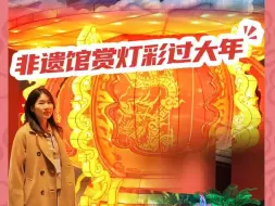 博物馆里过大年，来非遗馆赏灯彩