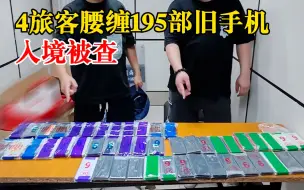 4旅客腰缠195部旧手机入境被查：已移交海关后续处置部门处理
