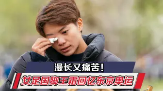 漫长又痛苦！女足国脚王霜回忆东京奥运