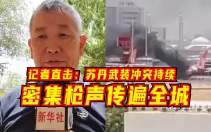 记者直击：苏丹武装冲突持续，密集枪声传遍全城
