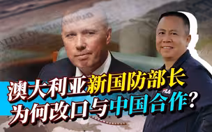 澳大利亚反华政客改口，新任国防部长为何表态要与中国展开合作？