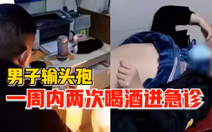 男子输头孢一周内两次喝酒进急诊，妻子：他说以后再也不喝酒了