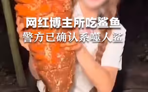 网红博主疑烹食噬人鲨后续 警方：经鉴定确系噬人鲨，正深入调查