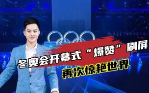 冬奥会开幕式“爆赞”刷屏，再次惊艳世界，这次你会打几分？