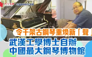 武汉工学博士自办中国最大钢琴博物馆 令千架古钢琴重焕新“声”