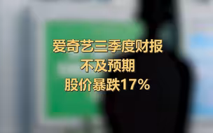 爱奇艺三季度净亏17亿，财报不及预期致股价暴跌17％