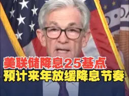 美联储宣布降息25个基点 预计来年放缓降息节奏