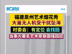 福建泉州艺术烟花秀大量无人机受干扰坠海 村委会：有定位 会找回 当事人著名艺术家蔡国强回应