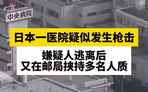 日本一医院疑似发生枪击，嫌疑人逃离后又在邮局挟持多名人质