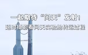 一起期待“问天”发射！延时摄影看问天实验舱转运过程
