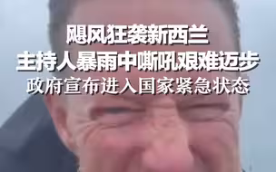 飓风狂袭新西兰：主持人暴雨中嘶吼艰难迈步 政府宣布进入国家紧急状态