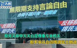 蔡英文称中天关台是尊重专业机关 拒不承认台湾所谓民主倒退