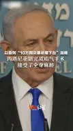 以色列“10万民众要总理下台”当晚  内塔尼亚胡完成疝气手术 接受了全身麻醉
