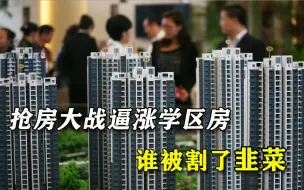 抢房大战逼涨学区房，黑手操作堪比深圳炒房团，最后谁被割了韭菜