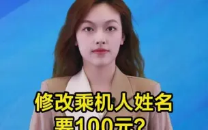 新闻我来说｜修改乘机人姓名要100元？服务上锱铢必较得不偿失