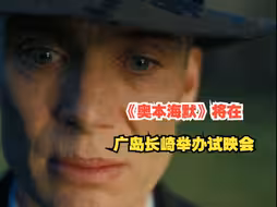 3月中旬《奥本海默》将在广岛长崎举办试映会：前广岛市长与原子弹幸存者受邀参加嘉宾会