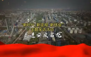“新时代新征程新伟业”主题采访 走进安庆石化