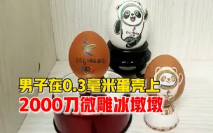 男子0.3毫米蛋壳2000刀雕冰墩墩：裸眼雕刻半小时，需5道工序