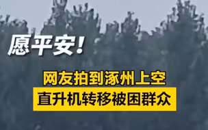 愿平安！网友拍到直升机转移涿州被困群众