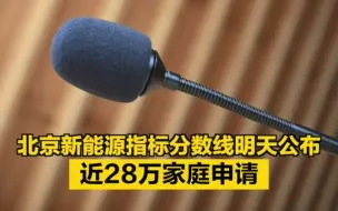 北京新能源指标“分数线”明天揭晓！近28万家庭申请