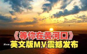 九曲黄河奔腾向前，经千万里壮阔迂回在这里入海！《等你在黄河口》英文版MV震撼发布