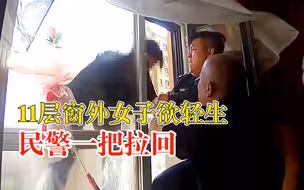 民警一把拉回11层窗外轻生女子：任何事情我帮你解决，请相信我