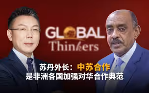 CGTN对话思想者｜苏丹外长：中苏合作是非洲各国加强对华合作典范