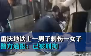 重庆地铁上一男子刺伤一女子，警方通报：已被刑拘