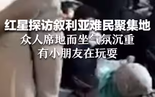 红星探访叙利亚难民聚集地 众人席地而坐气氛沉重 有小朋友在玩耍