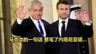 马克龙的一句话 惹毛了内塔尼亚胡…