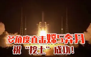 多角度直击嫦5奔月 祝“挖土”成功！