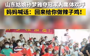 山东姑娘孙梦雅夺冠家人集体欢呼 妈妈喊话：回来给你做辣子鸡！