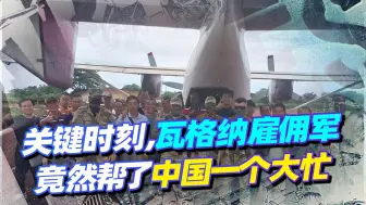 关键时刻，瓦格纳雇佣军竟然帮了中国一个大忙