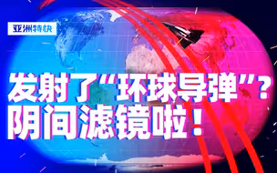 中国发射了“环球导弹”？阴间滤镜啦！【亚洲特快】