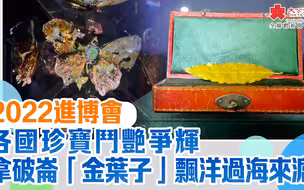 2022進博會｜各國珍寶鬥艷爭輝　拿破崙「金葉子」飄洋過海來滬
