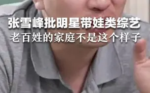 张雪峰批明星带娃类综艺，老百姓的家庭不是这个样子的